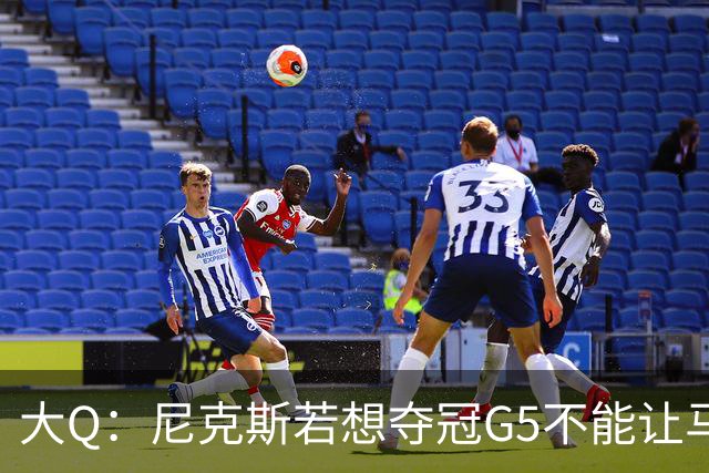 大Q：尼克斯若想夺冠G5不能让马刺开局火热 唐斯要定下基调
